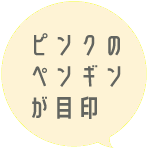 ピンクのペンギンが目印！