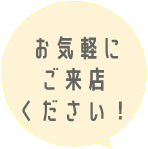 お気軽にご来店ください！