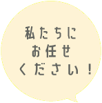 私たちにおまかせください