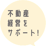 不動産経営をサポート！ 